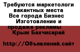 Требуются маркетологи. 3 вакантных места. - Все города Бизнес » Изготовление и продажа рекламы   . Крым,Бахчисарай